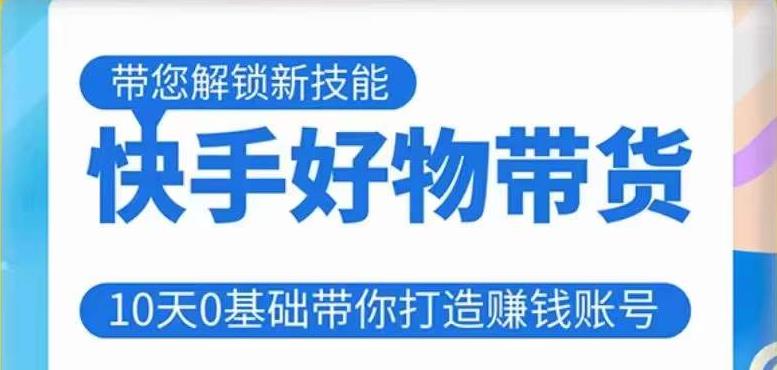 快手好物带货课程，10天0基础带你打造赚钱的快手账号，不需要粉丝，不直播，不投资，不囤货，不售后-88共享