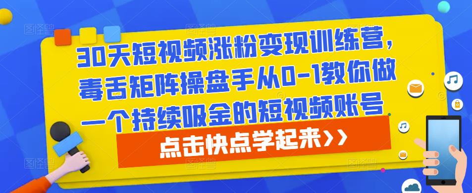 30天短视频涨粉变现训练营，毒舌矩阵操盘手从0-1教你做一个持续吸金的短视频账号-88共享