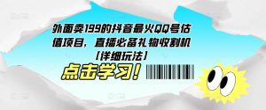 外面卖199的抖音最火QQ号估值项目，直播必备礼物收割机【详细玩法】-88共享