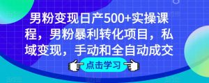 男粉变现日产500+实操课程，男粉暴利转化项目，私域变现，手动和全自动成交-88共享