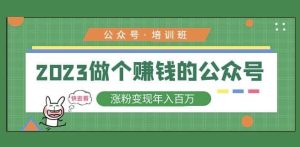 2023公众号培训班,2023做个赚钱的公众号,涨粉变现年入百万!-88共享
