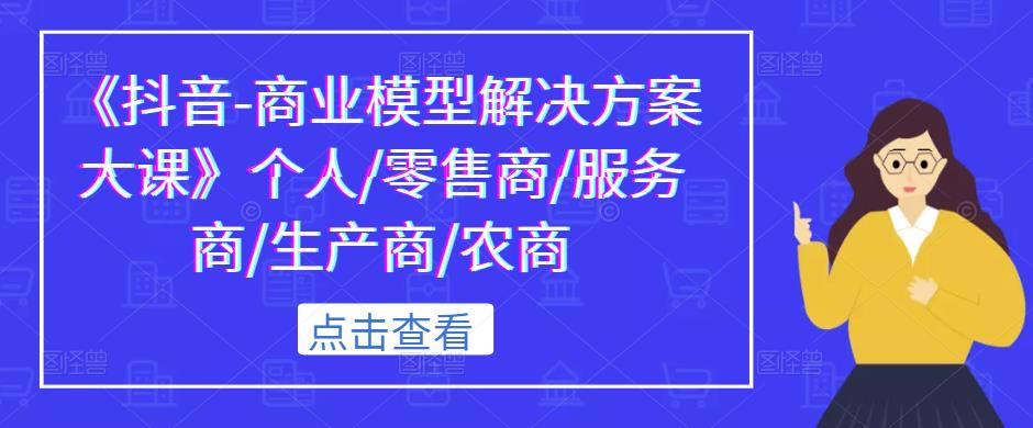 《抖音-商业模型解决方案大课》个人/零售商/服务商/生产商/农商-88共享