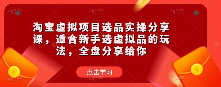 淘宝虚拟项目选品实操分享课，适合新手选虚拟品的玩法，全盘分享给你-88共享