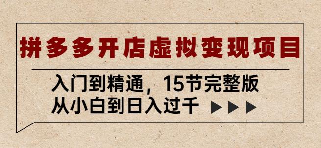 拼多多开店虚拟变现项目：入门到精通，从小白到日入过千（15节完整版）-88共享