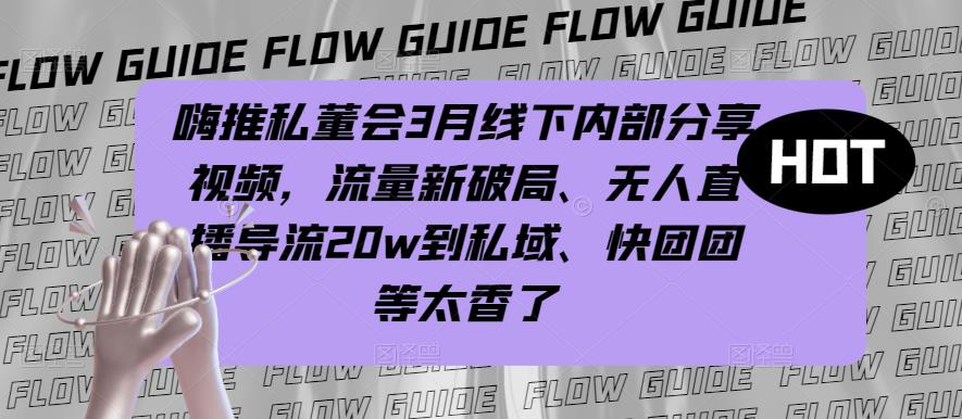 嗨推私董会3月线下内部分享视频，流量新破局、无人直播导流20w到私域、快团团等太香了-88共享