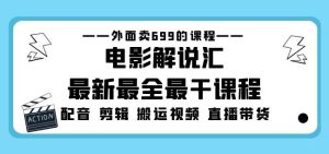 外面卖699的电影解说汇最新最全最干课程:电影配音剪辑搬运视频直播带货-88共享