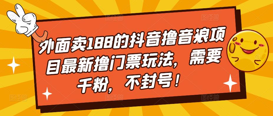 外面卖188的抖音撸音浪项目最新撸门票玩法，需要千粉，不封号！-88共享