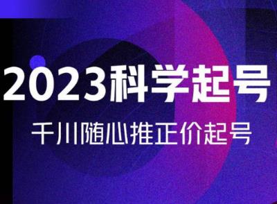 金龙2023科学起号，千川随心推投放实战课，千川随心推正价起号-88共享