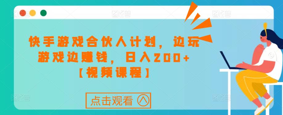 快手游戏合伙人计划项目，边玩游戏边赚钱，日入200+【视频课程】-88共享