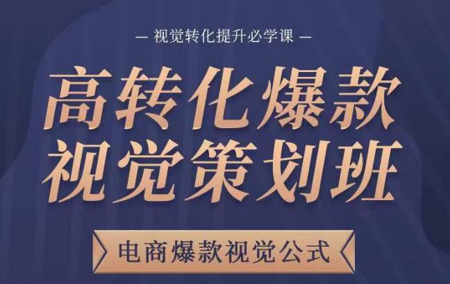 高转化爆款视觉策划班，电商爆款视觉公式，视觉转化提升必学课-88共享