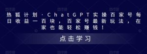 热狐计划·ChatGPT实操百家号每日收益一百块，百家号最新玩法，在家也能轻松赚钱！-88共享