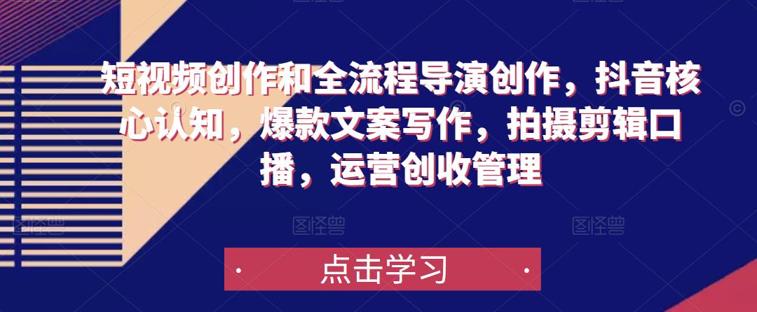短视频创作和全流程导演创作，抖音核心认知，爆款文案写作，拍摄剪辑口播，运营创收管理-88共享