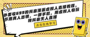 外面收699的抖音漫画虚拟人直播教程,不用真人出镜,一部手机,用虚拟人物玩转抖音无人直播-88共享