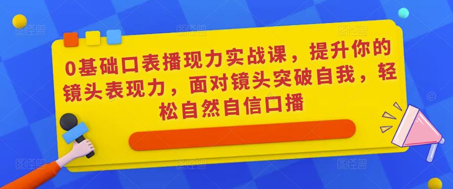 0基础口表播‬现力实战课，提升你的镜头表现力，面对镜头突破自我，轻松自然自信口播-88共享
