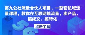 第九公社流量合伙人项目,一整套私域流量课程,教你在互联网搞流量,卖产品,搞成交,搞转化-88共享
