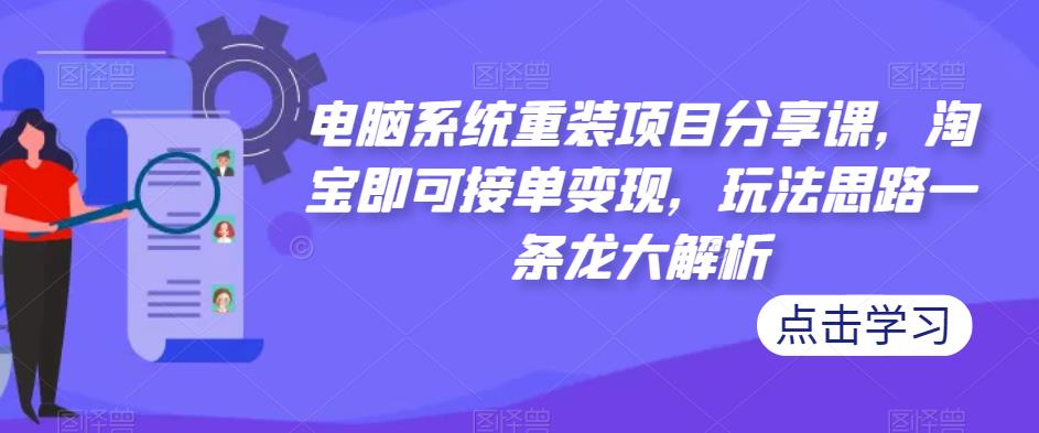 电脑系统重装项目分享课，淘宝即可接单变现，玩法思路一条龙大解析-88共享