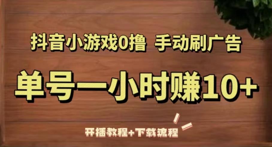 抖音小游戏0撸手动刷广告，单号一小时赚10+（开播教程+下载流程）-88共享