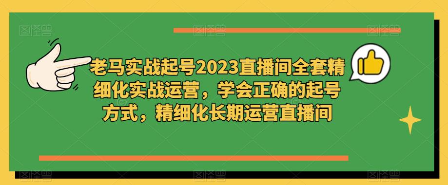 老马实战起号2023直播间全套精细化实战运营，学会正确的起号方式，精细化长期运营直播间-88共享