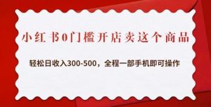 小红书0门槛开店卖这个商品，轻松日收入300-500，全程一部手机即可操作-88共享