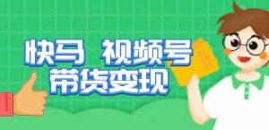 快马视频号带货变现课，货趋势分析，带货的进阶路线，变现模式拆解-88共享