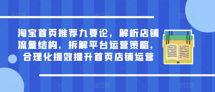 淘宝首页推荐九要论，解析店铺流量结构，拆解平台运营策略，合理化提效提升首页店铺运营-88共享