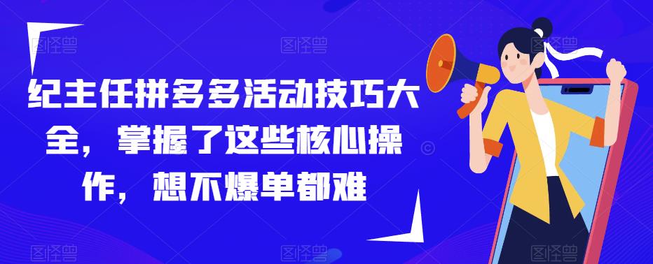 纪主任拼多多活动技巧大全，掌握了这些核心操作，想不爆单都难-88共享