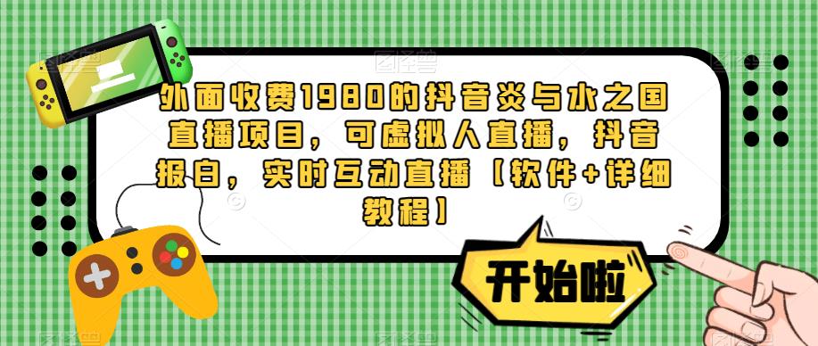 外面收费1980的抖音炎与水之国直播项目，可虚拟人直播，抖音报白，实时互动直播【软件+详细教程】-88共享