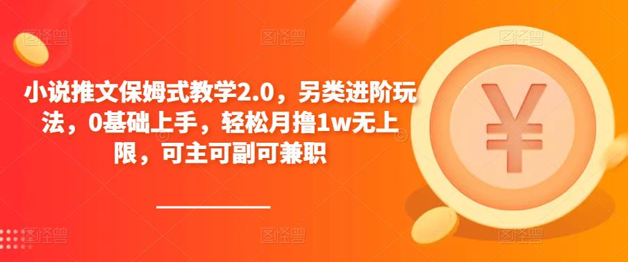 小说推文保姆式教学2.0，另类进阶玩法，0基础上手，轻松月撸1w无上限，可主可副可兼职-88共享