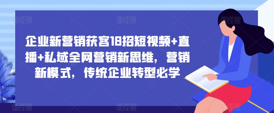 企业新营销获客18招短视频+直播+私域全网营销新思维，营销新模式，传统企业转型必学-88共享