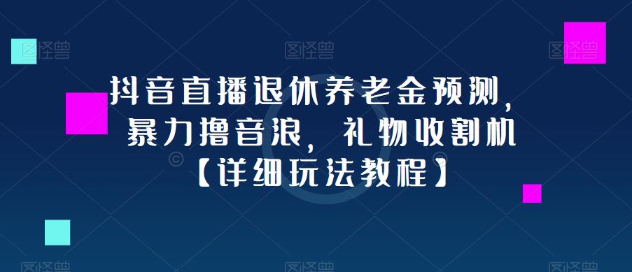 抖音直播退休养老金预测，暴力撸音浪，礼物收割机【详细玩法教程】-88共享