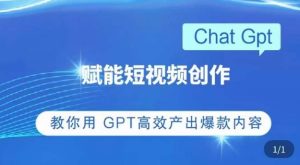 ChatGPT赋能短视频创作课，​掌握ChatGPT操作方法，教你用GPT高效产出爆款内容-88共享