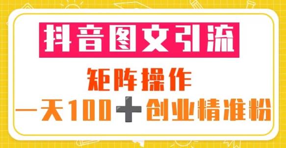 抖音图文引流矩阵操作一天100+创业精准粉（5节视频课+素材模板）-88共享