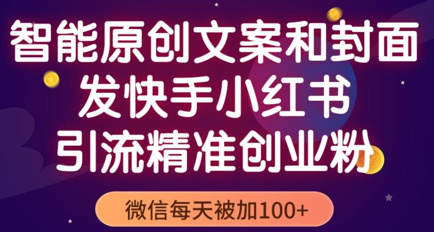 智能原创封面和创业文案，快手小红书引流精准创业粉，微信每天被加100+（揭秘）-88共享