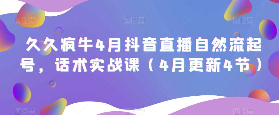 久久疯牛4月抖音直播纯自然流起号，话术实战课（4月更新4节）-88共享