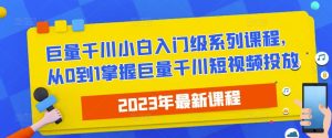 2023最新巨量千川小白入门级系列课程,从0到1掌握巨量千川短视频投放-88共享