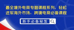 最全境外电商专题课程系列，轻松进军海外市场，跨境电商必备课程-88共享