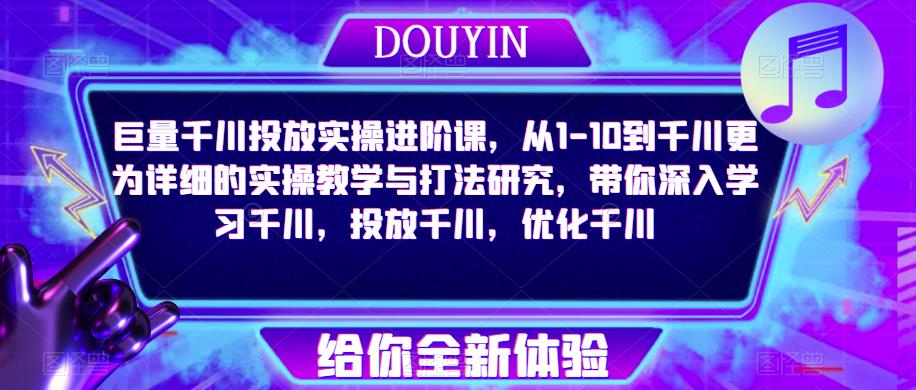 巨量千川投放实操进阶课，从1-10到千川更为详细的实操教学与打法研究，带你深入学习千川，投放千川，优化千川-88共享