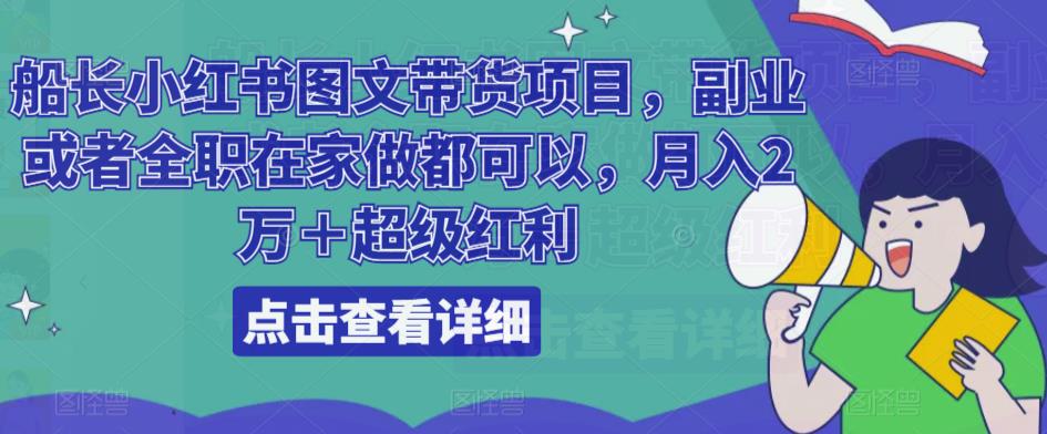 船长小红书图文带货项目，副业或者全职在家做都可以，月入2万＋超级红利-88共享