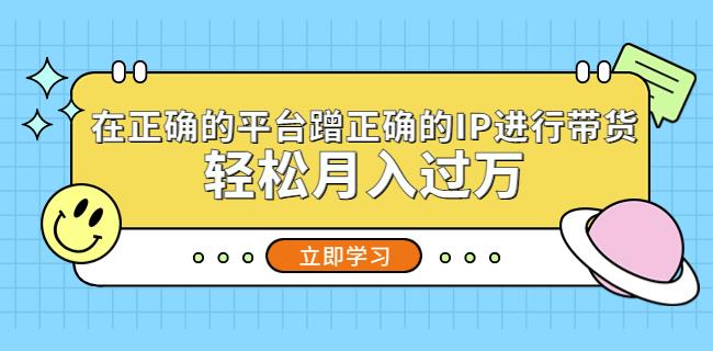 在正确的平台蹭正确的IP进行带货，轻松月入过万-88共享