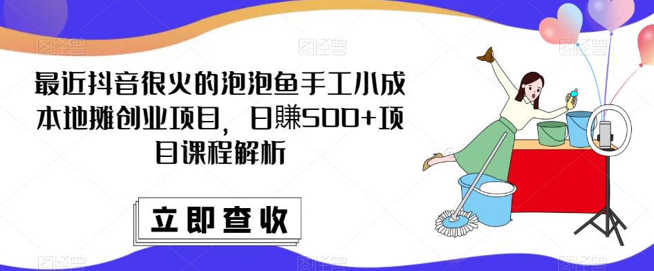 最近抖音很火的泡泡鱼手工小成本地摊创业项目，日賺500+项目课程解析-88共享