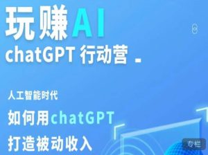 玩赚AI ChatGPT行动营,人工智能时代如何用ChatGPT打造被动收入-88共享