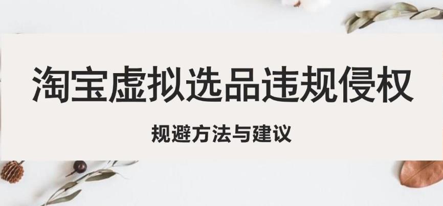 淘宝虚拟违规侵权规避方法与建议，6个部分详细讲解，做虚拟资源必看-88共享