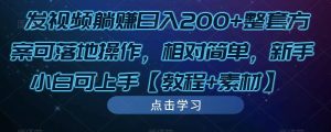 发视频躺赚日入200+整套方案可落地操作,相对简单,新手小白可上手【教程+素材】-88共享