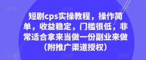 短剧cps实操教程，操作简单，收益稳定，门槛很低，非常适合拿来当做一份副业来做（附推广渠道授权）-88共享