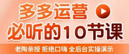 老陶电商·拼多多运营必听10节课，拒绝口嗨，全后台实操演示，花的少，赚得多，爆款更简单-88共享