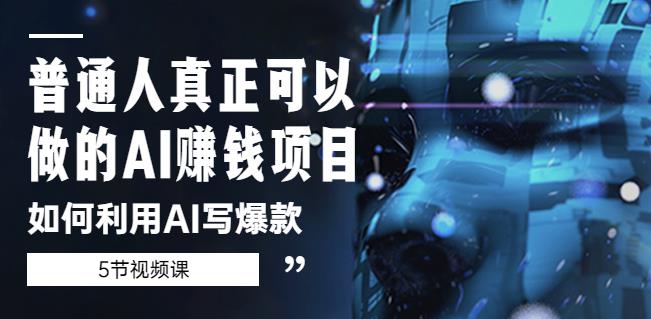 普通人真正可以做的AI赚钱项目-如何利用AI写爆款（5节视频课）-88共享