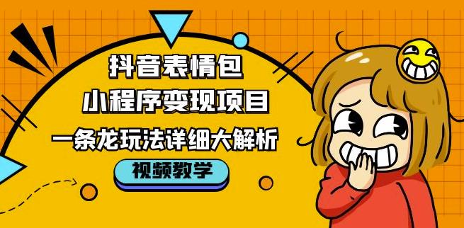 抖音表情包小程序变现项目，一条龙玩法详细大解析，视频版学习！-88共享