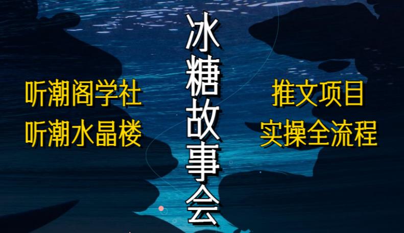 听潮阁学社听潮水晶楼抖音冰糖故事会项目实操，小说推文项目实操全流程，简单粗暴！-88共享