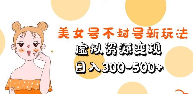 美女号不封号新玩法，虚拟资源变现，日入300-500+-88共享