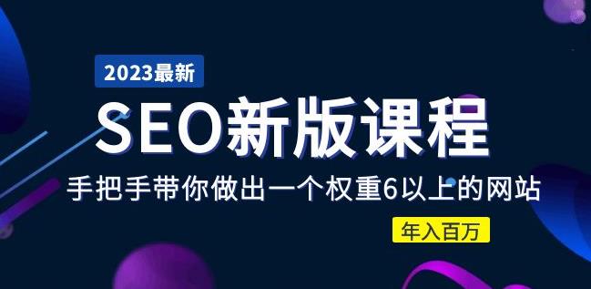 2023某大佬收费SEO新版课程：手把手带你做出一个权重6以上的网站，年入百万-88共享